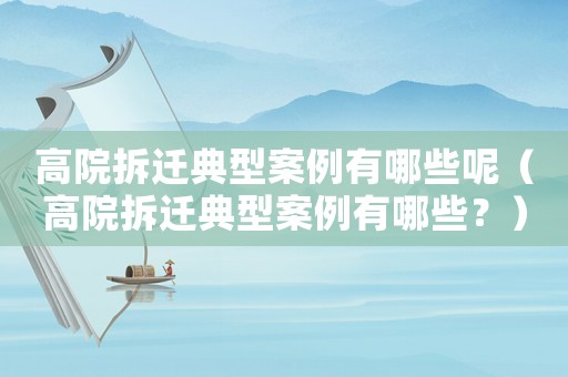 高院拆遷典型案例有哪些呢（高院拆遷典型案例有哪些？）