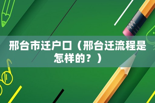 邢臺(tái)市遷戶口（邢臺(tái)遷流程是怎樣的？）
