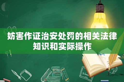 妨害作證治安處罰的相關(guān)法律知識和實(shí)際操作