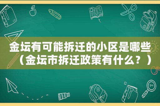 金壇有可能拆遷的小區(qū)是哪些（金壇市拆遷政策有什么？）