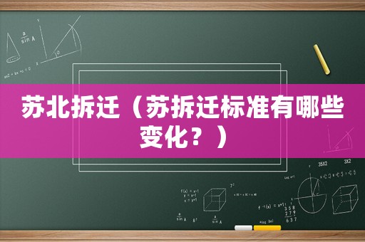 蘇北拆遷（蘇拆遷標(biāo)準(zhǔn)有哪些變化？）