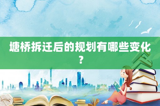 塘橋拆遷后的規(guī)劃有哪些變化？