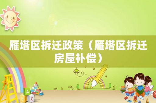 雁塔區(qū)拆遷政策（雁塔區(qū)拆遷房屋補(bǔ)償）