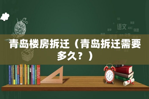 青島樓房拆遷（青島拆遷需要多久？）