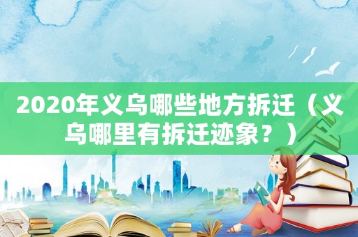 2020年義烏哪些地方拆遷（義烏哪里有拆遷跡象？）