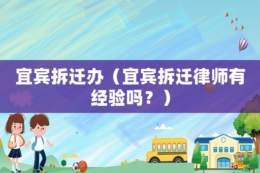 宜賓拆遷辦（宜賓拆遷律師有經(jīng)驗(yàn)嗎？）