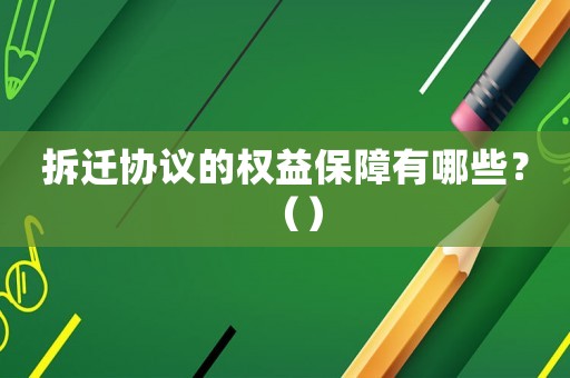 拆遷協(xié)議的權(quán)益保障有哪些？（）