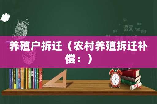養(yǎng)殖戶拆遷（農(nóng)村養(yǎng)殖拆遷補(bǔ)償：）