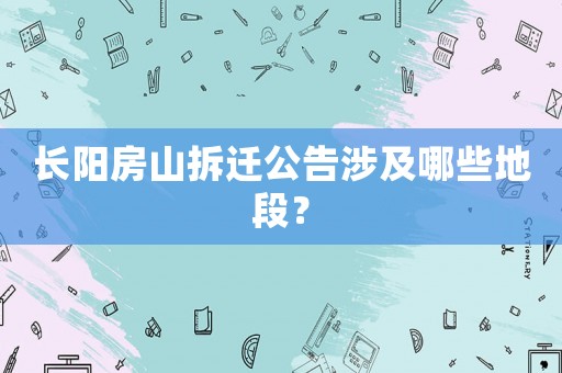 長(zhǎng)陽(yáng)房山拆遷公告涉及哪些地段？