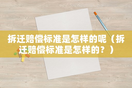 拆遷賠償標(biāo)準(zhǔn)是怎樣的呢（拆遷賠償標(biāo)準(zhǔn)是怎樣的？）