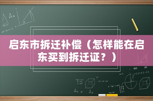 啟東市拆遷補償（怎樣能在啟東買到拆遷證？）