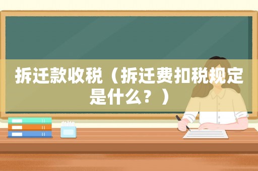 拆遷款收稅（拆遷費(fèi)扣稅規(guī)定是什么？）