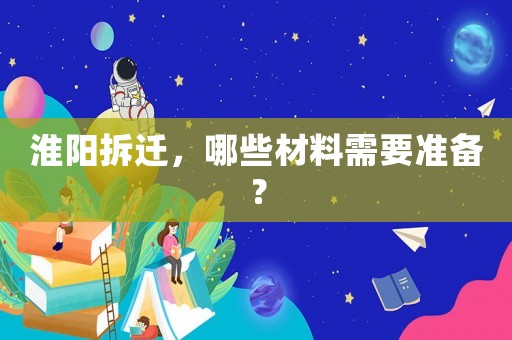 淮陽(yáng)拆遷，哪些材料需要準(zhǔn)備？