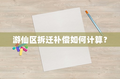 游仙區(qū)拆遷補(bǔ)償如何計(jì)算？