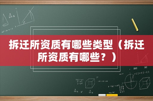 拆遷所資質(zhì)有哪些類型（拆遷所資質(zhì)有哪些？）