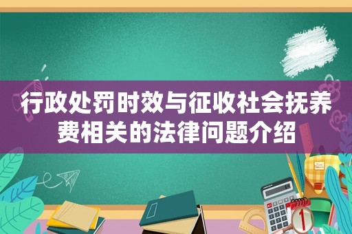 行政處罰時(shí)效與征收社會(huì)撫養(yǎng)費(fèi)相關(guān)的法律問(wèn)題介紹