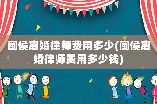 閩侯離婚律師費(fèi)用多少(閩侯離婚律師費(fèi)用多少錢(qián))