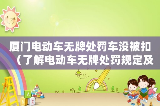 廈門電動車無牌處罰車沒被扣（了解電動車無牌處罰規(guī)定及應對方法）