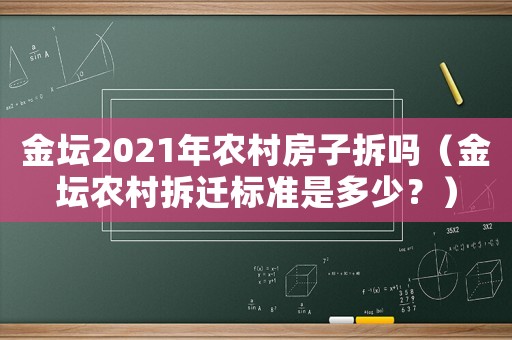 金壇2021年農(nóng)村房子拆嗎（金壇農(nóng)村拆遷標(biāo)準(zhǔn)是多少？）