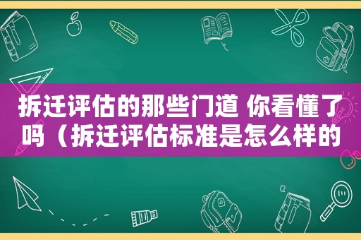 拆遷評估的那些門道 你看懂了嗎（拆遷評估標(biāo)準(zhǔn)是怎么樣的？）