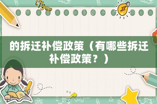 的拆遷補(bǔ)償政策（有哪些拆遷補(bǔ)償政策？）