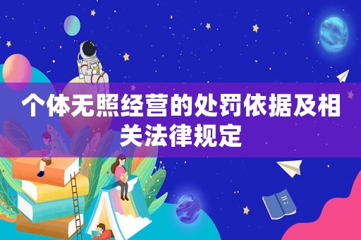 個(gè)體無照經(jīng)營的處罰依據(jù)及相關(guān)法律規(guī)定