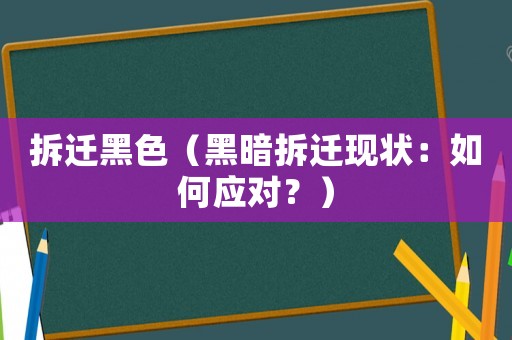 拆遷黑色（黑暗拆遷現(xiàn)狀：如何應(yīng)對？）