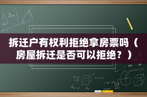 拆遷戶有權(quán)利拒絕拿房票嗎（房屋拆遷是否可以拒絕？）