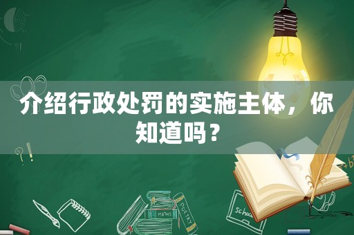 介紹行政處罰的實(shí)施主體，你知道嗎？