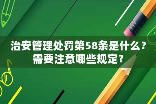 治安管理處罰第58條是什么？需要注意哪些規(guī)定？