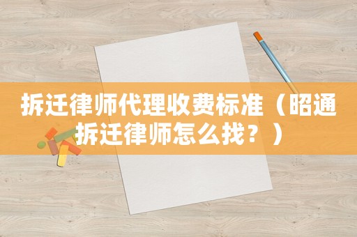 拆遷律師代理收費(fèi)標(biāo)準(zhǔn)（昭通拆遷律師怎么找？）