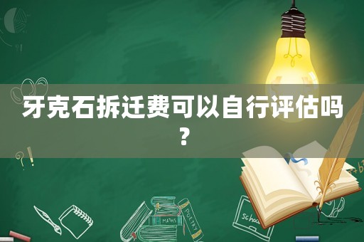 牙克石拆遷費(fèi)可以自行評估嗎？