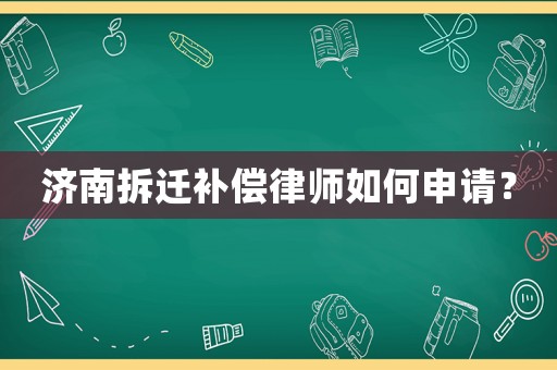 濟南拆遷補償律師如何申請？