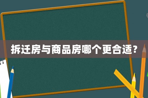 拆遷房與商品房哪個(gè)更合適？