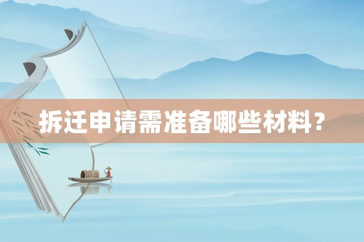 拆遷申請(qǐng)需準(zhǔn)備哪些材料？