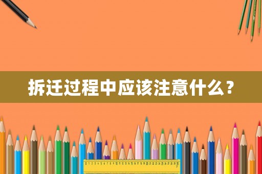 拆遷過(guò)程中應(yīng)該注意什么？
