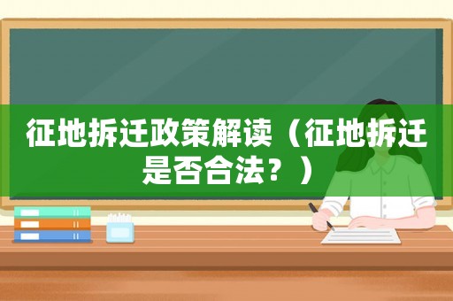 征地拆遷政策解讀（征地拆遷是否合法？）