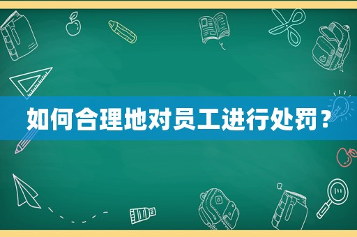 如何合理地對(duì)員工進(jìn)行處罰？