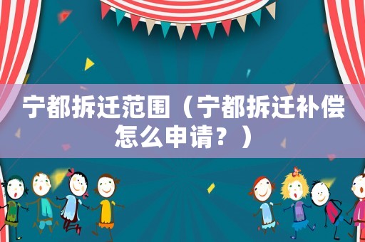 寧都拆遷范圍（寧都拆遷補(bǔ)償怎么申請(qǐng)？）