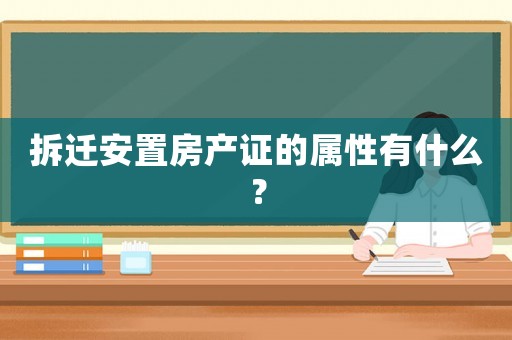 拆遷安置房產(chǎn)證的屬性有什么？