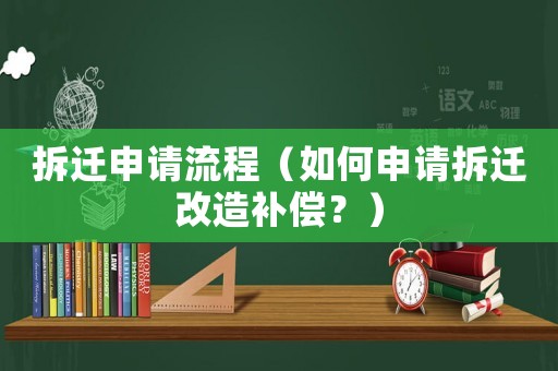 拆遷申請(qǐng)流程（如何申請(qǐng)拆遷改造補(bǔ)償？）