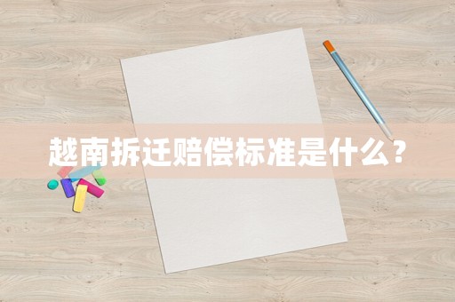 越南拆遷賠償標準是什么？