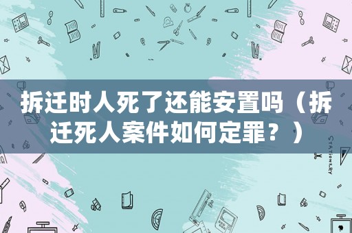 拆遷時(shí)人死了還能安置嗎（拆遷死人案件如何定罪？）