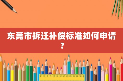 東莞市拆遷補償標準如何申請？