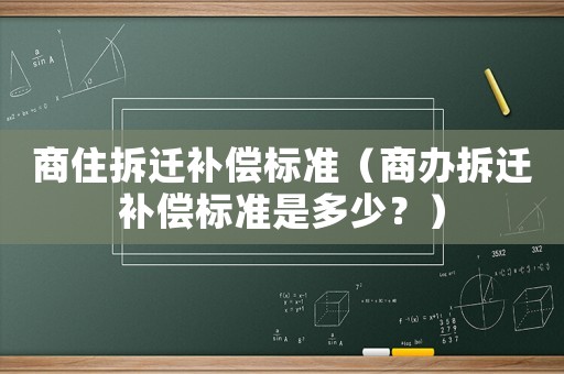 商住拆遷補償標準（商辦拆遷補償標準是多少？）