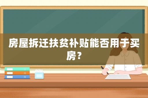 房屋拆遷扶貧補貼能否用于買房？