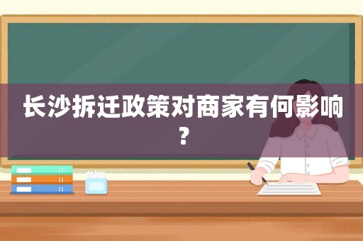 長沙拆遷政策對(duì)商家有何影響？