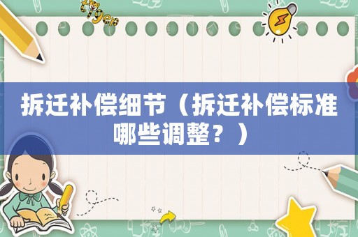 拆遷補償細(xì)節(jié)（拆遷補償標(biāo)準(zhǔn)哪些調(diào)整？）