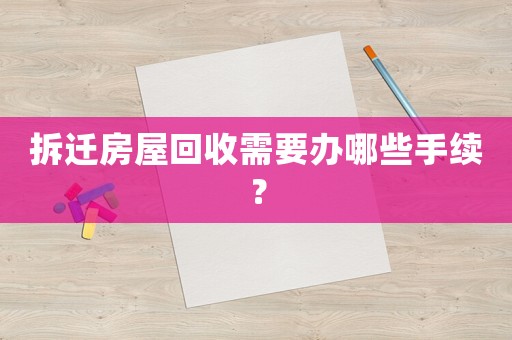 拆遷房屋回收需要辦哪些手續(xù)？