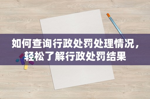 如何查詢行政處罰處理情況，輕松了解行政處罰結(jié)果